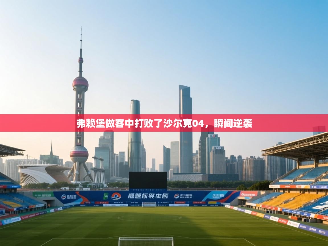 弗赖堡做客中打败了沙尔克04，瞬间逆袭