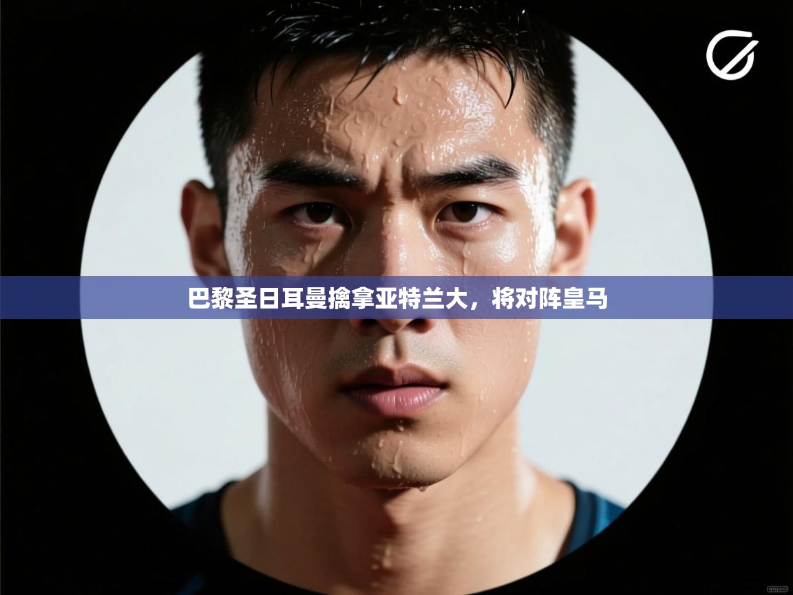 巴黎圣日耳曼擒拿亚特兰大，将对阵皇马  第2张