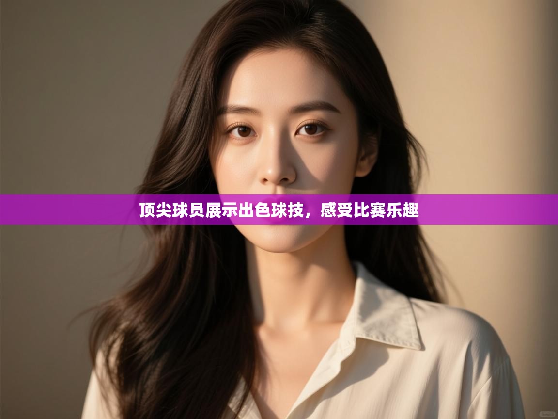 顶尖球员展示出色球技，感受比赛乐趣  第2张