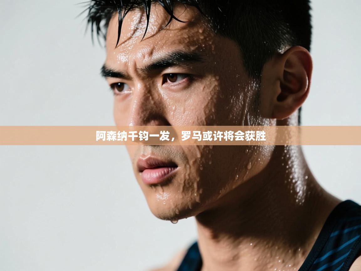 阿森纳千钧一发，罗马或许将会获胜