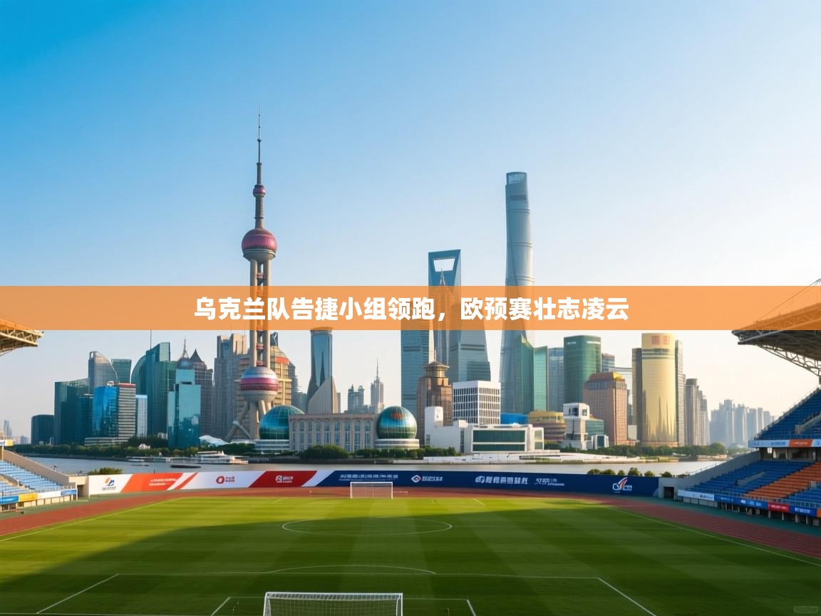 乌克兰队告捷小组领跑，欧预赛壮志凌云