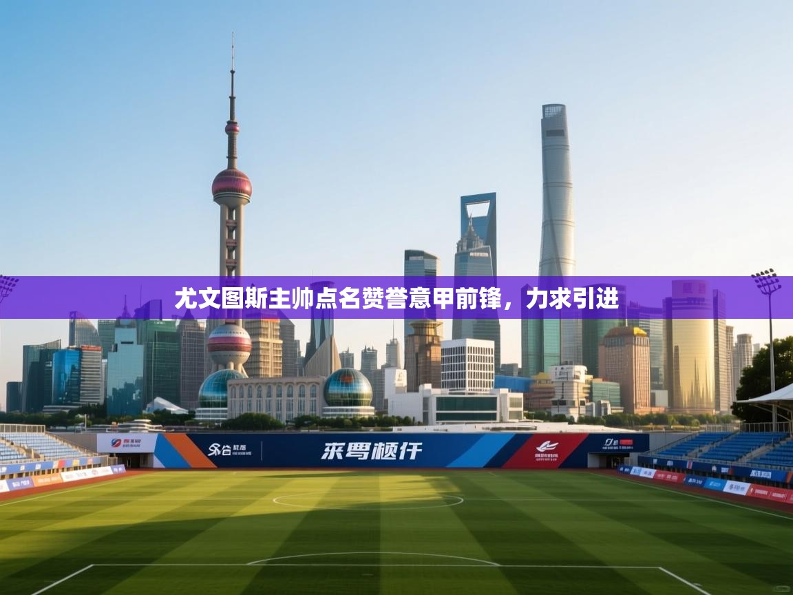 尤文图斯主帅点名赞誉意甲前锋，力求引进