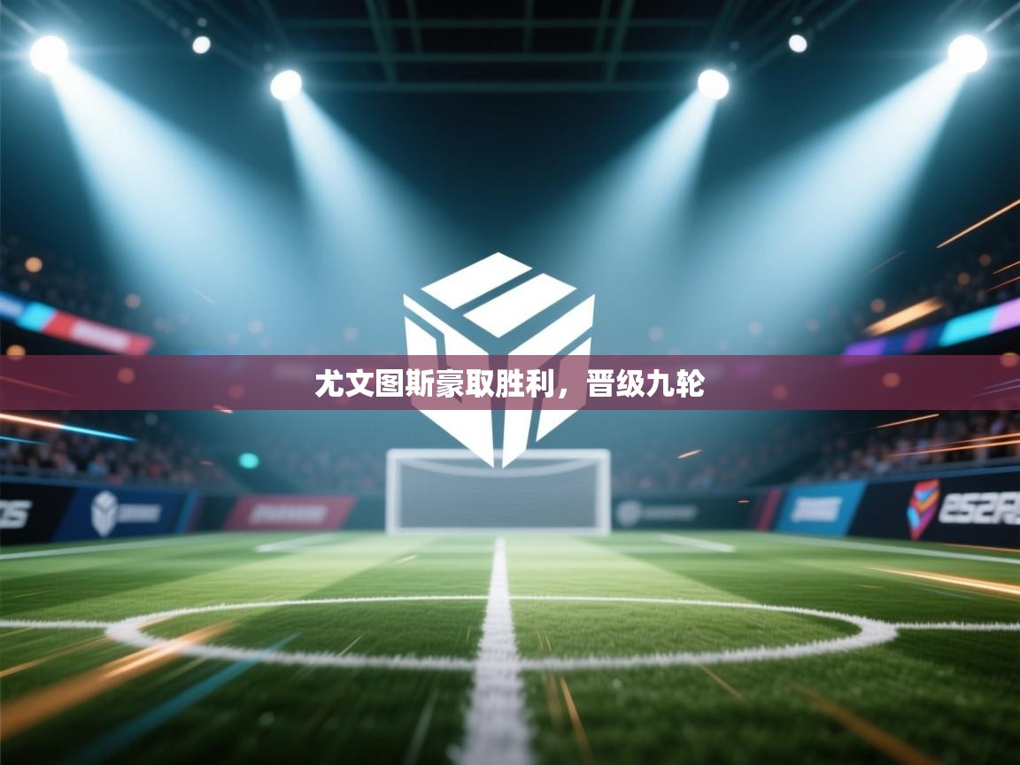 尤文图斯豪取胜利，晋级九轮