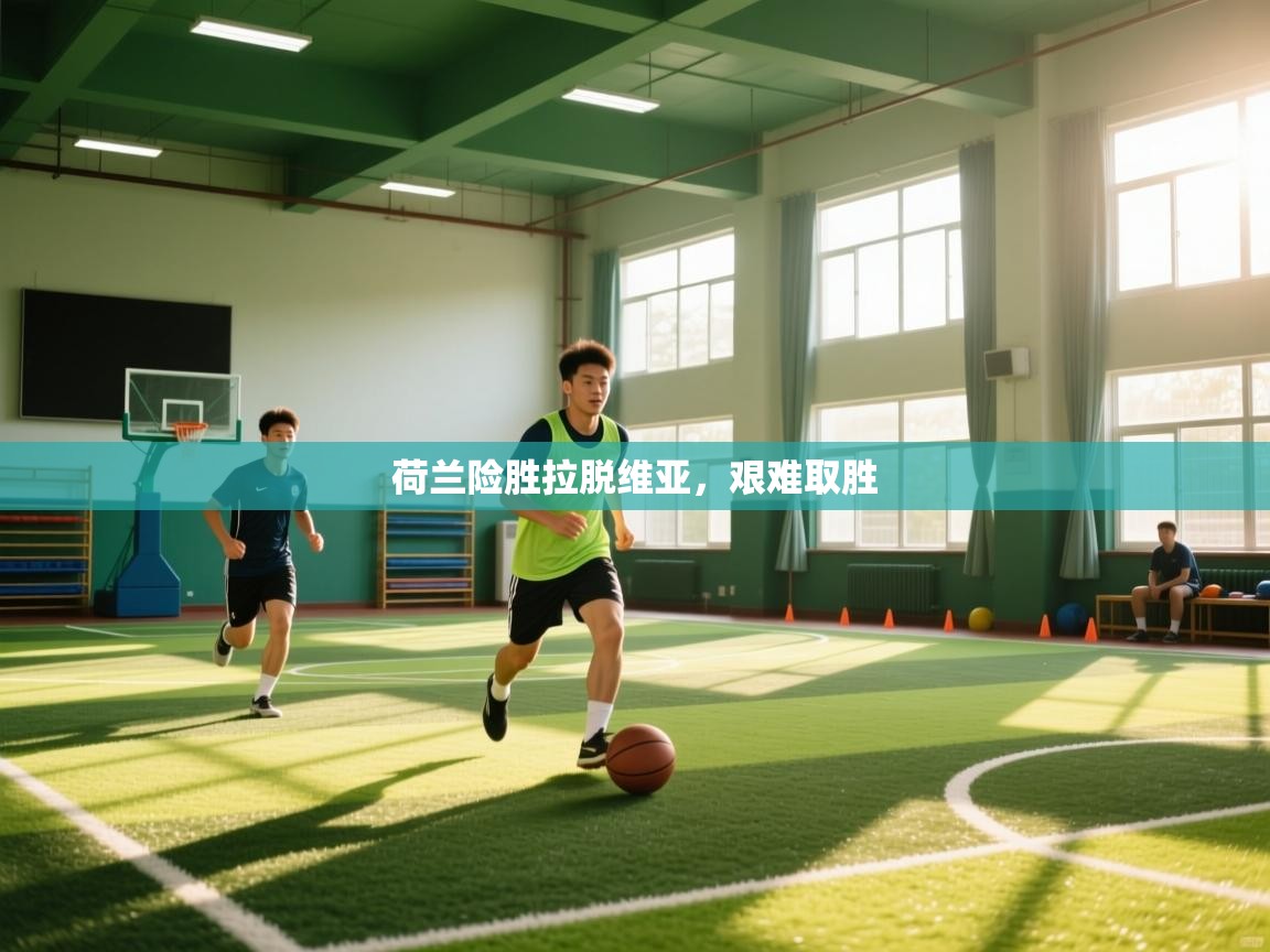 荷兰险胜拉脱维亚，艰难取胜